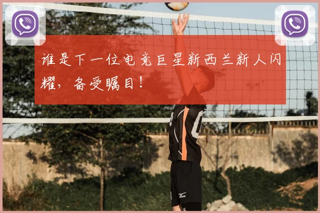 谁是下一位电竞巨星新西兰新人闪耀,备受瞩目!