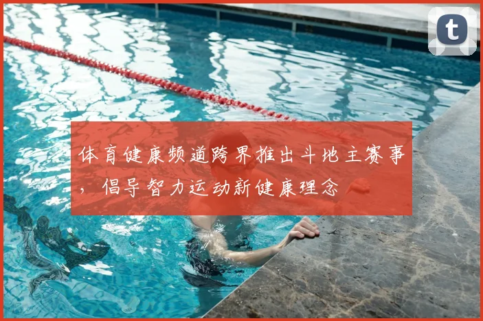体育健康频道跨界推出斗地主赛事,倡导智力运动新健康理念