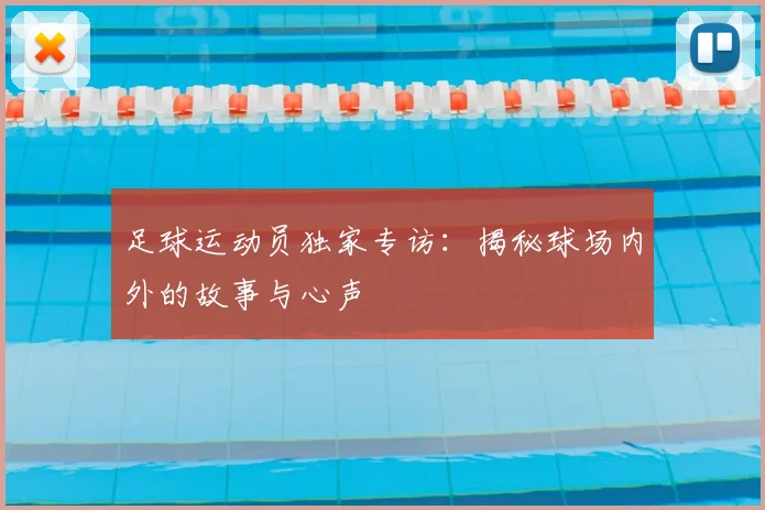 足球运动员独家专访:揭秘球场内外的故事与心声