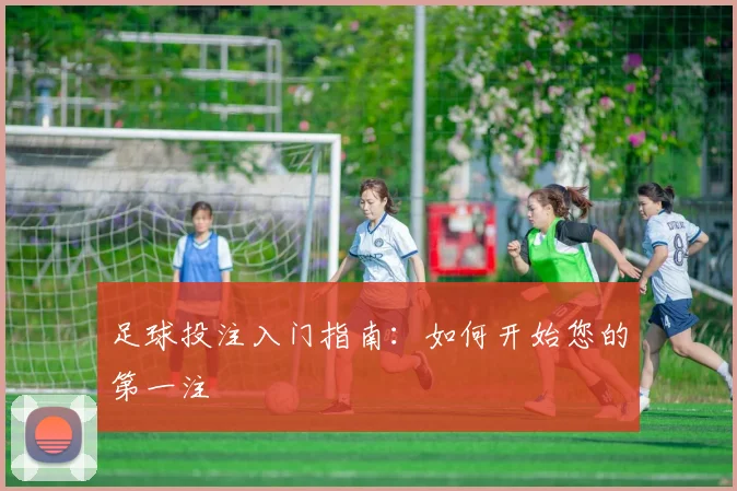 足球投注入门指南：如何开始您的第一注